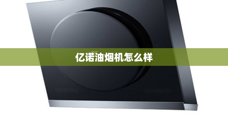 亿诺油烟机怎么样