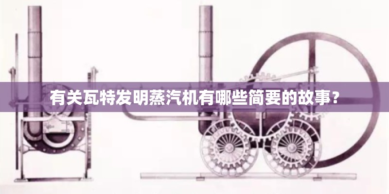 有关瓦特发明蒸汽机有哪些简要的故事？