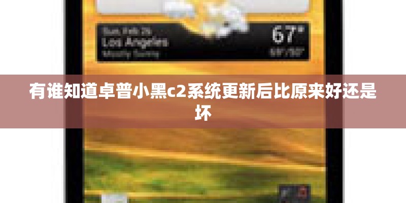 有谁知道卓普小黑c2系统更新后比原来好还是坏