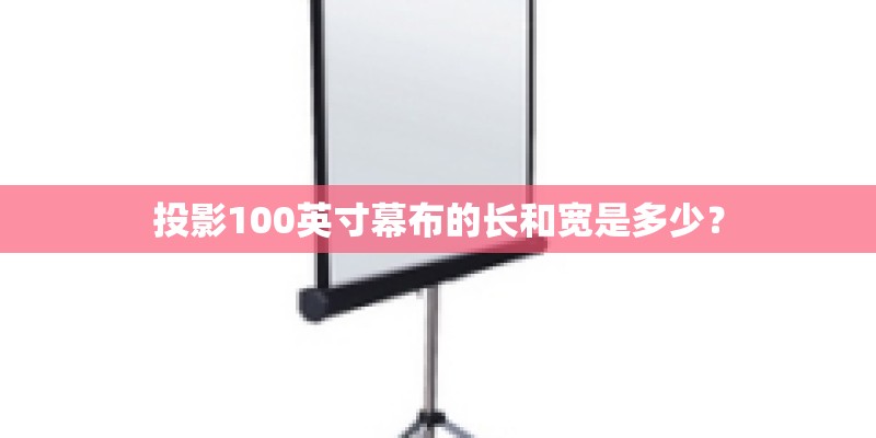 投影100英寸幕布的长和宽是多少? 投影100英寸幕布的长和宽是多少?