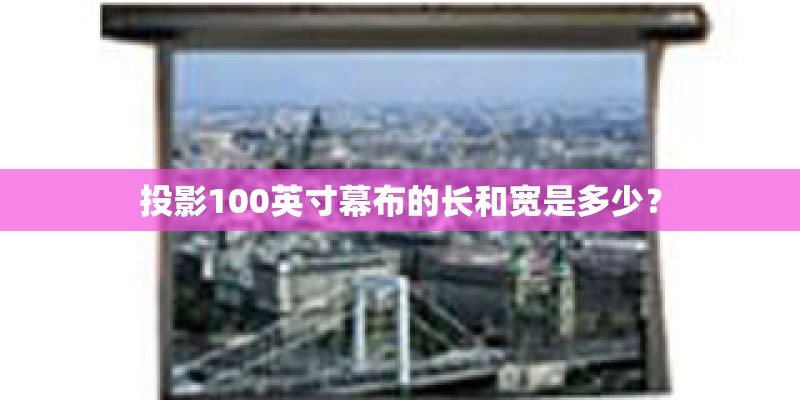 投影100英寸幕布的长和宽是多少? 投影100英寸幕布的长和宽是多少?