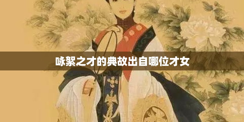 咏絮之才的典故出自哪位才女 咏絮之才的典故出自哪位才女