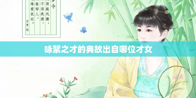 咏絮之才的典故出自哪位才女 咏絮之才的典故出自哪位才女