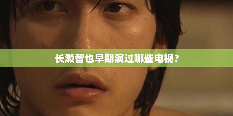 长濑智也早期演过哪些电视？