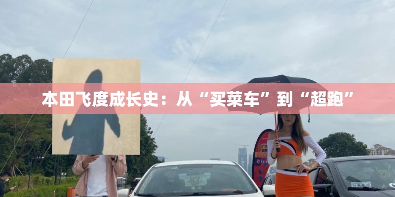 本田飞度成长史：从“买菜车”到“超跑”