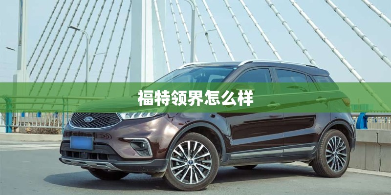 福特领界怎么样