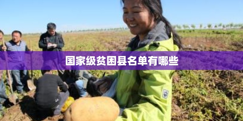 国家级贫困县名单有哪些 国家级贫困县名单有哪些