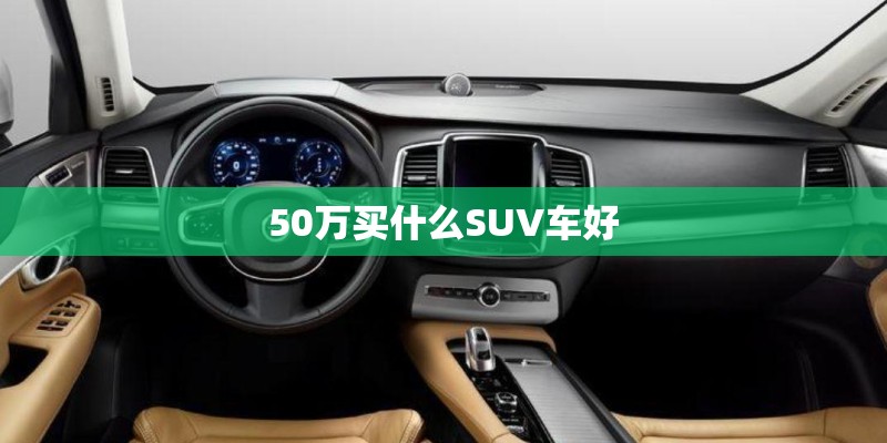 50万买什么SUV车好 50万买什么SUV车好