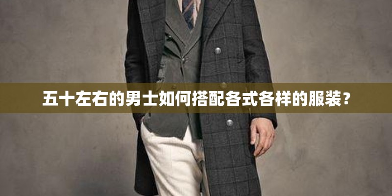 五十左右的男士如何搭配各式各样的服装? 五十左右的男士如何搭配各式各样的服装?