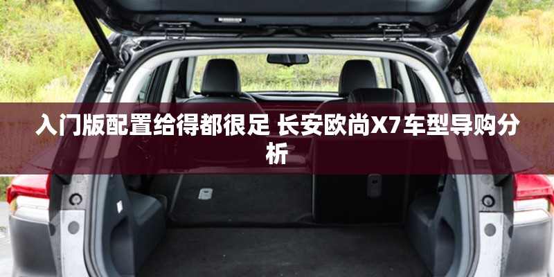 入门版配置给得都很足 长安欧尚X7车型导购分析