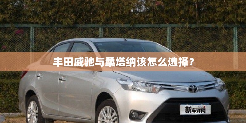 丰田威驰与桑塔纳该怎么选择？