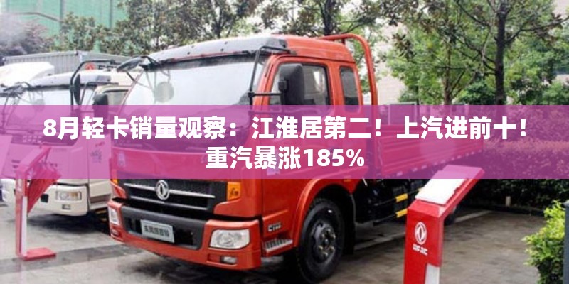 8月轻卡销量观察：江淮居第二！上汽进前十！重汽暴涨185%