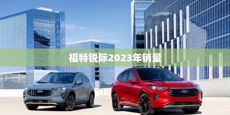 福特锐际2023年销量