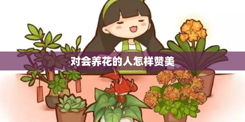 对会养花的人怎样赞美