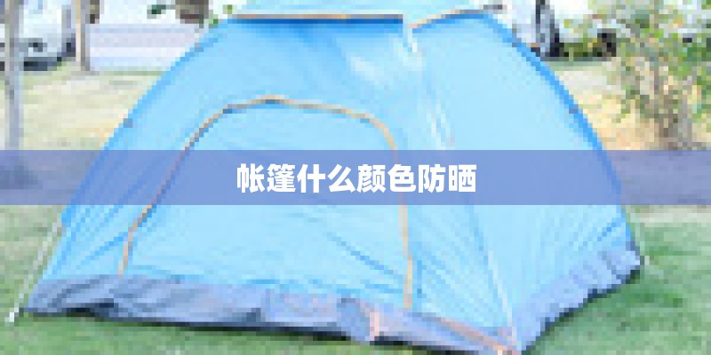 帐篷什么颜色防晒