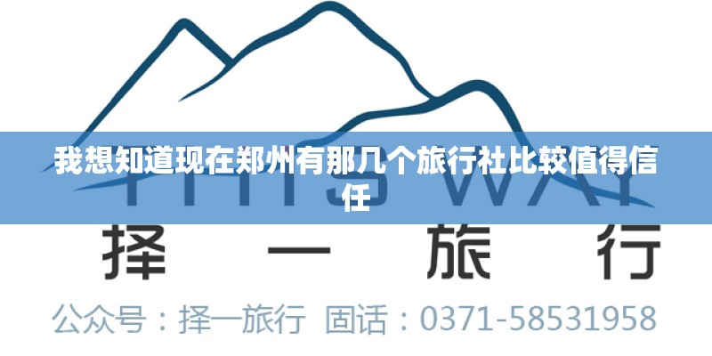 我想知道现在郑州有那几个旅行社比较值得信任 我想知道现在郑州有那几个旅行社比较值得信任