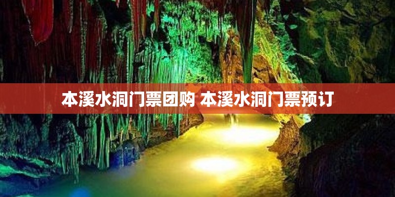 本溪水洞门票团购 本溪水洞门票预订 本溪水洞门票团购 本溪水洞门票预订