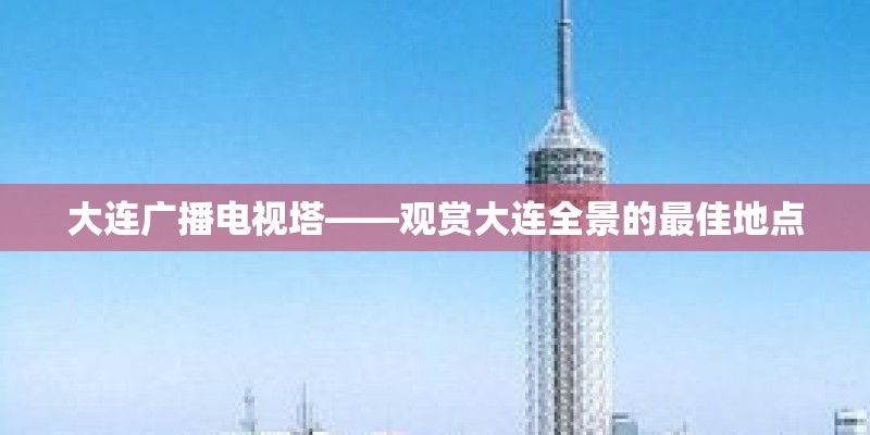 大连广播电视塔——观赏大连全景的最佳地点